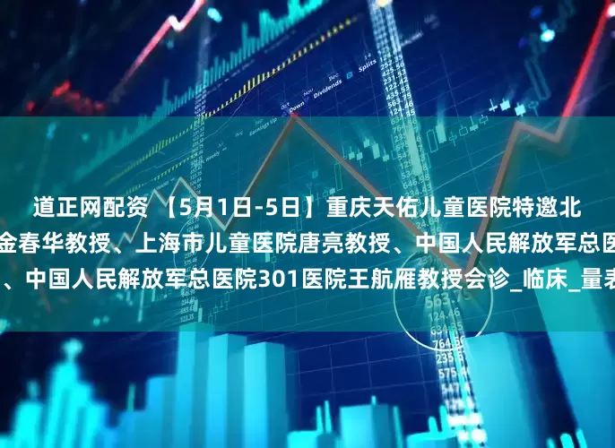 道正网配资 【5月1日-5日】重庆天佑儿童医院特邀北京首都儿研所附属儿童医院金春华教授、上海市儿童医院唐亮教授、中国人民解放军总医院301医院王航雁教授会诊_临床_量表_康复