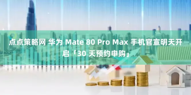 点点策略网 华为 Mate 80 Pro Max 手机官宣明天开启「30 天预约申购」